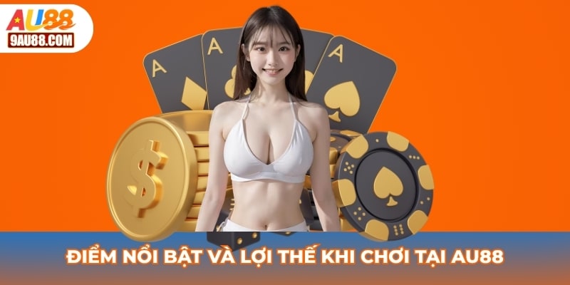 Điểm nổi bật và lợi thế khi chơi tại AU88