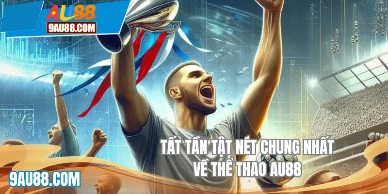 Tất tần tật nét chung nhất về thể thao AU88