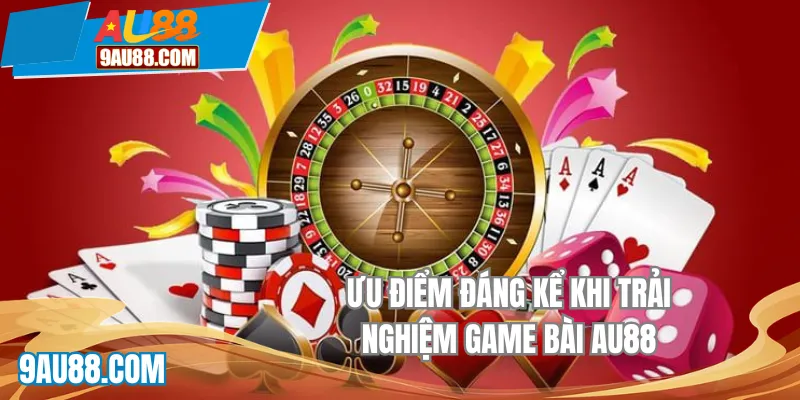 Ưu điểm đáng kể khi trải nghiệm game bài AU88