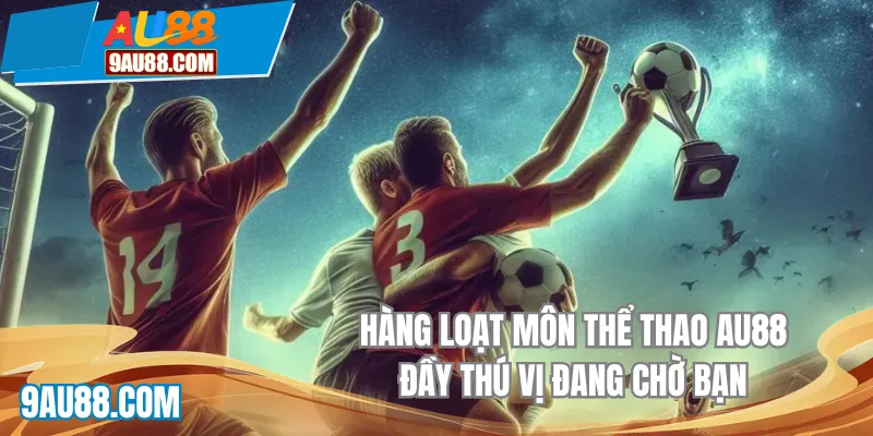 Hàng loạt môn thể thao AU88 đầy thú vị đang chờ đợi bạn